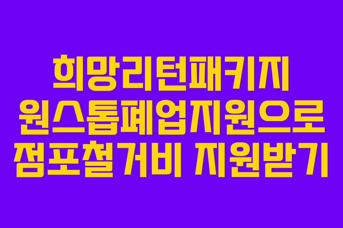 희망리턴패키지 원스톱폐업지원으로 점포철거비 지원받기
