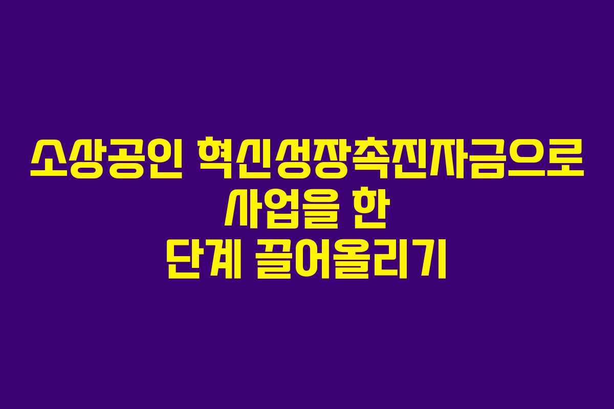 소상공인 혁신성장촉진자금으로 사업을 한 단계 끌어올리기 소상공인 혁신성장촉진자금으로 사업을 한 단계 끌어올리기