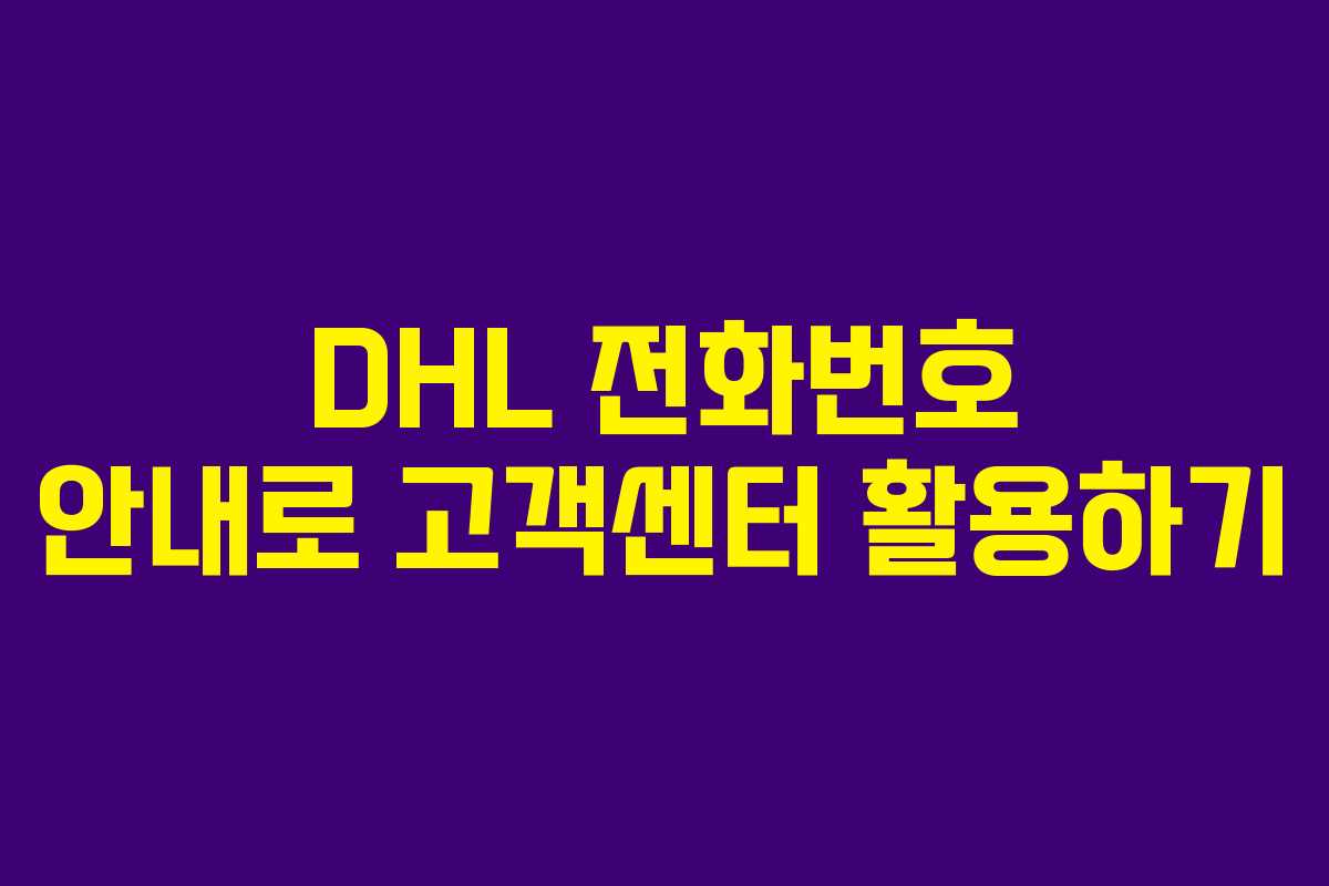 DHL 전화번호 안내로 고객센터 활용하기