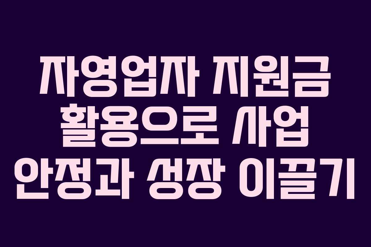 자영업자 지원금 활용으로 사업 안정과 성장 이끌기