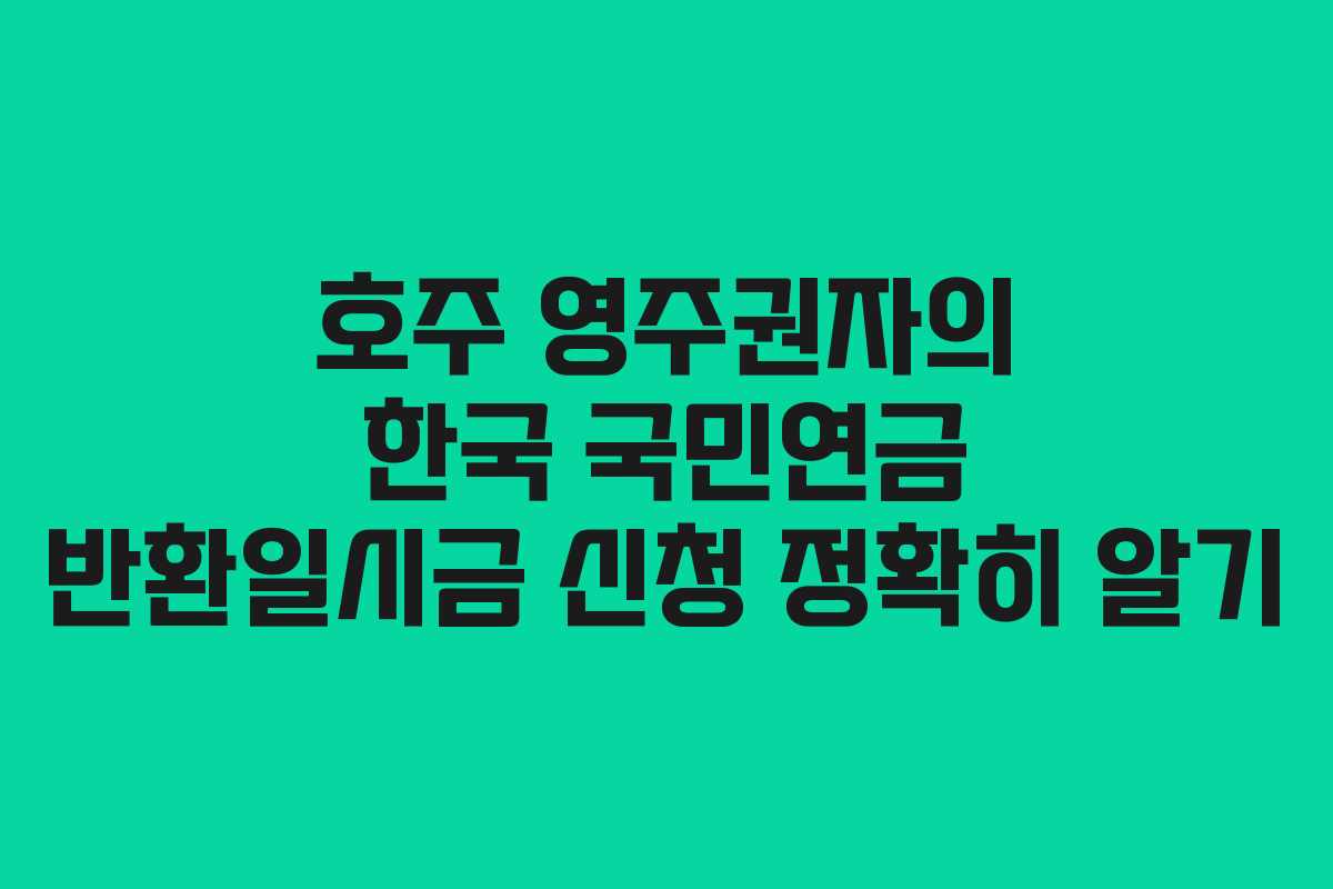호주 영주권자의 한국 국민연금 반환일시금 신청 정확히 알기