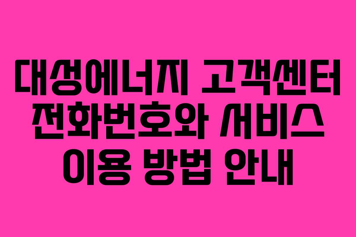 대성에너지 고객센터 전화번호와 서비스 이용 방법 안내