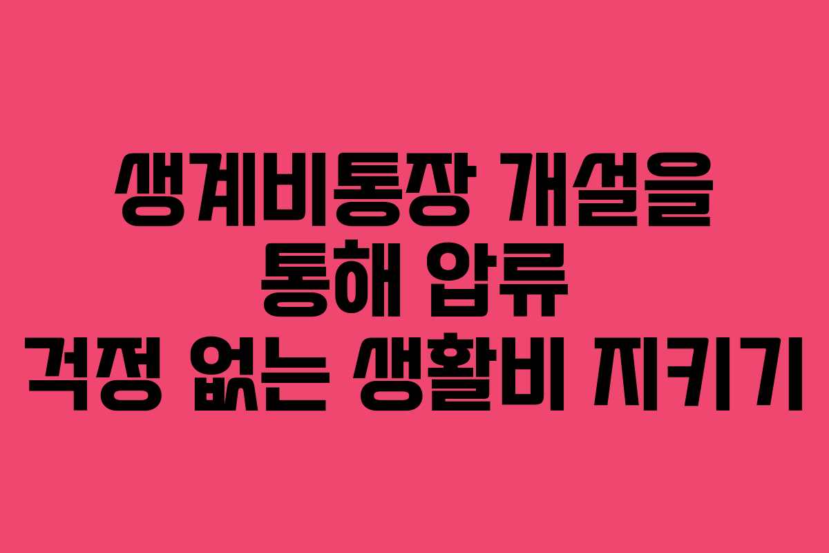생계비통장 개설을 통해 압류 걱정 없는 생활비 지키기