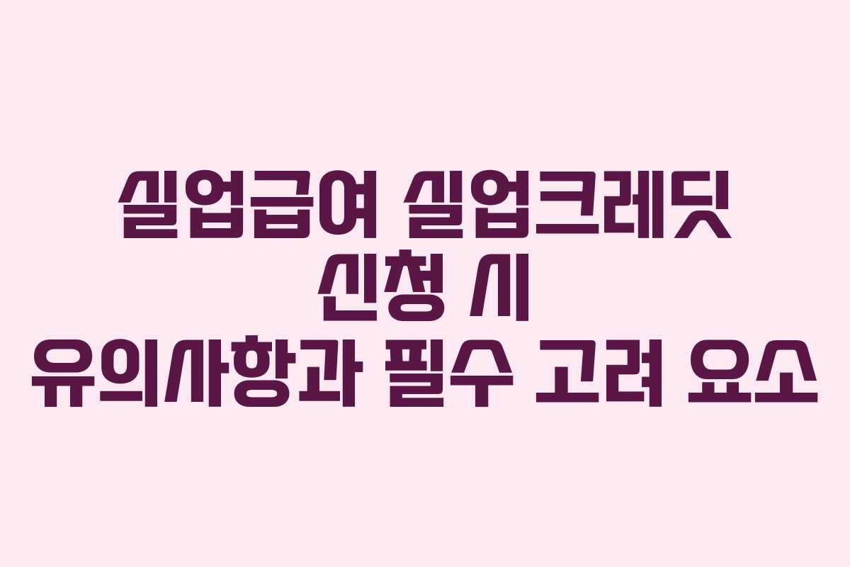 실업급여 실업크레딧 신청 시 유의사항과 필수 고려 요소