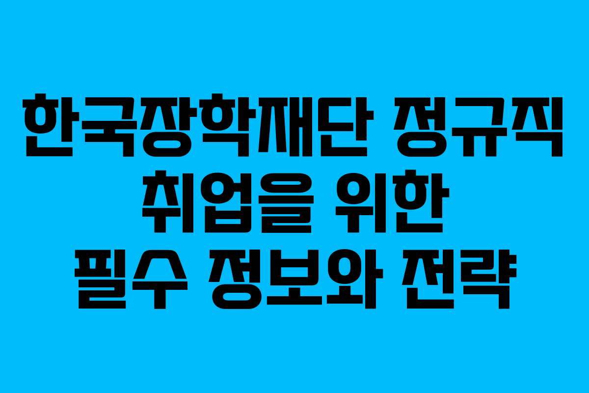 한국장학재단 정규직 취업을 위한 필수 정보와 전략 한국장학재단 정규직 취업을 위한 필수 정보와 전략