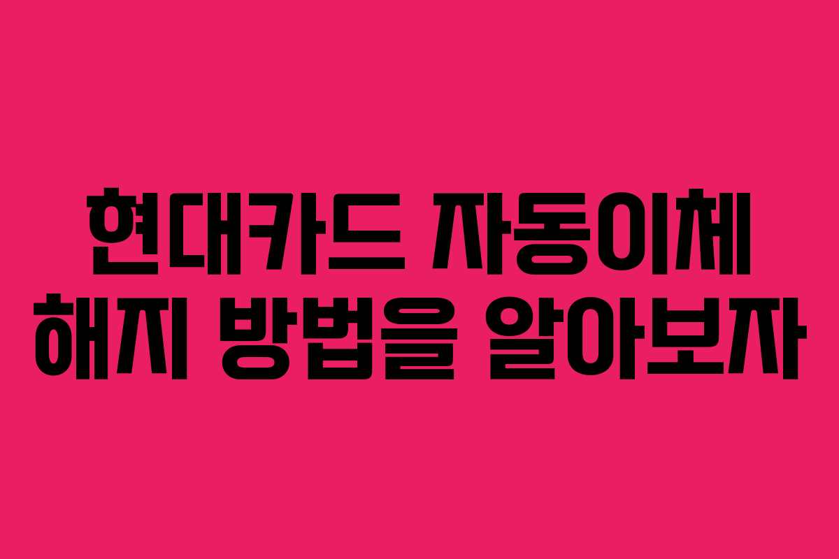 현대카드 자동이체 해지 방법을 알아보자