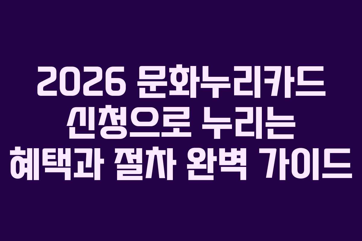 2026 문화누리카드 신청으로 누리는 혜택과 절차 완벽 가이드