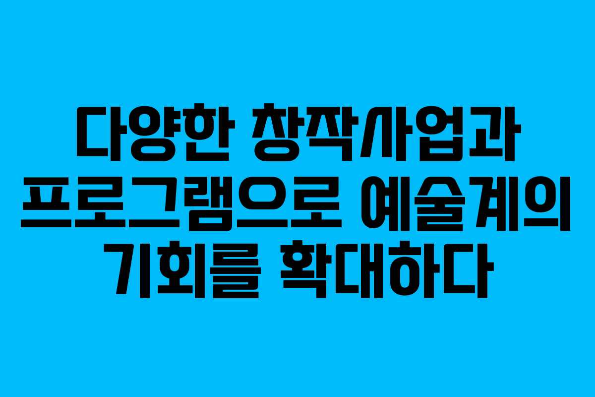 다양한 창작사업과 프로그램으로 예술계의 기회를 확대하다