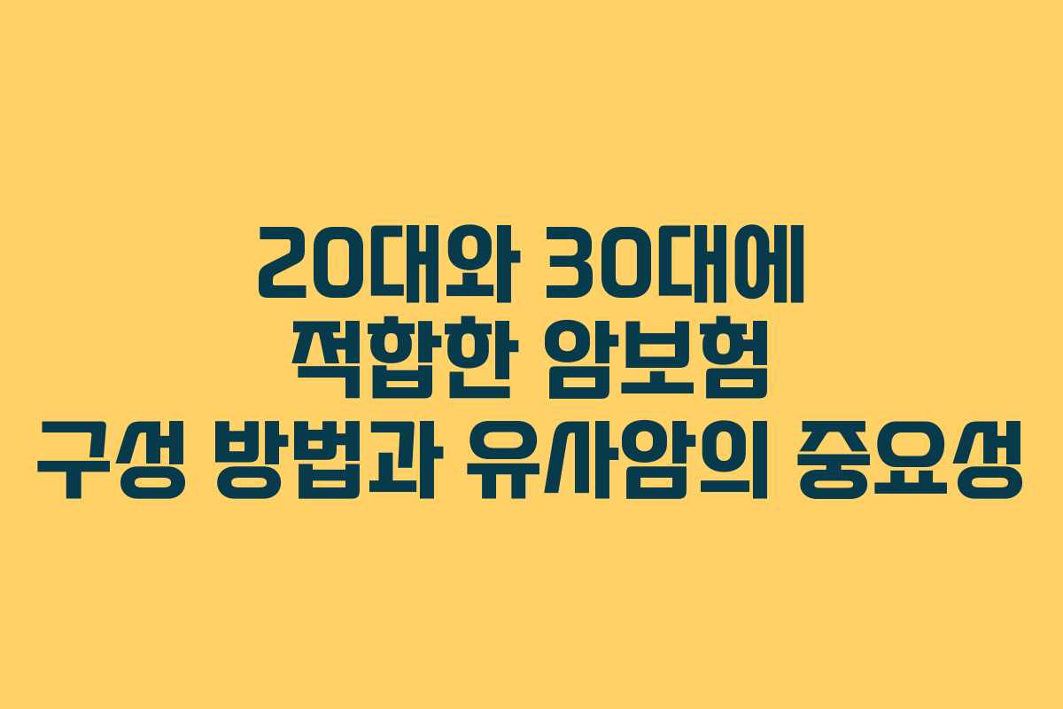 20대와 30대에 적합한 암보험 구성 방법과 유사암의 중요성