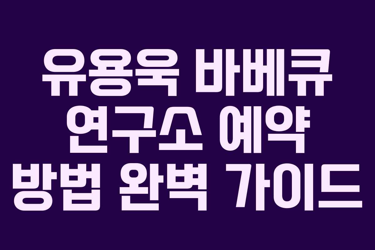 유용욱 바베큐 연구소 예약 방법 완벽 가이드 유용욱 바베큐 연구소 예약 방법 완벽 가이드
