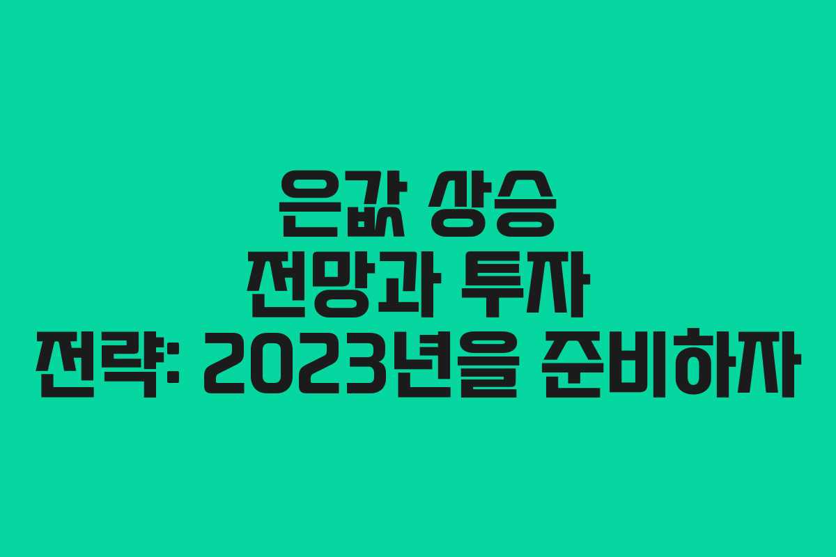 은값 상승 전망과 투자 전략: 2023년을 준비하자