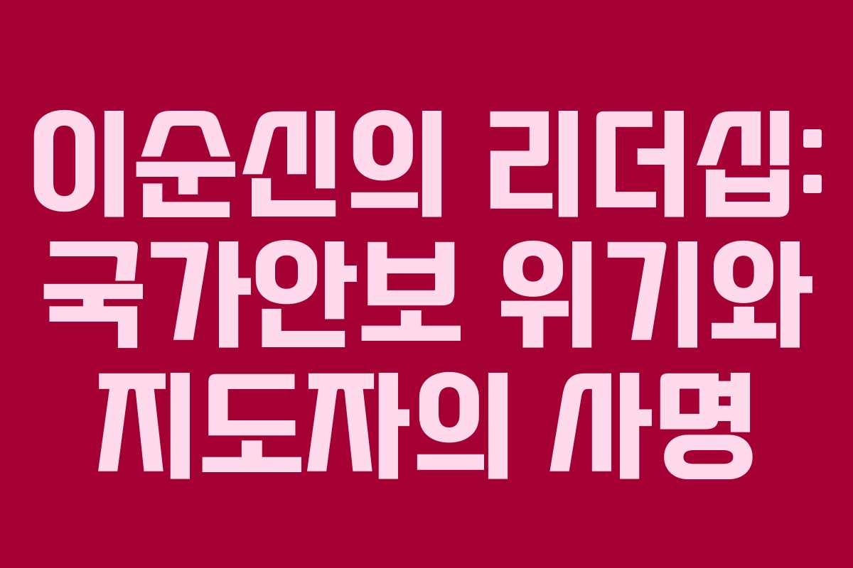 이순신의 리더십: 국가안보 위기와 지도자의 사명