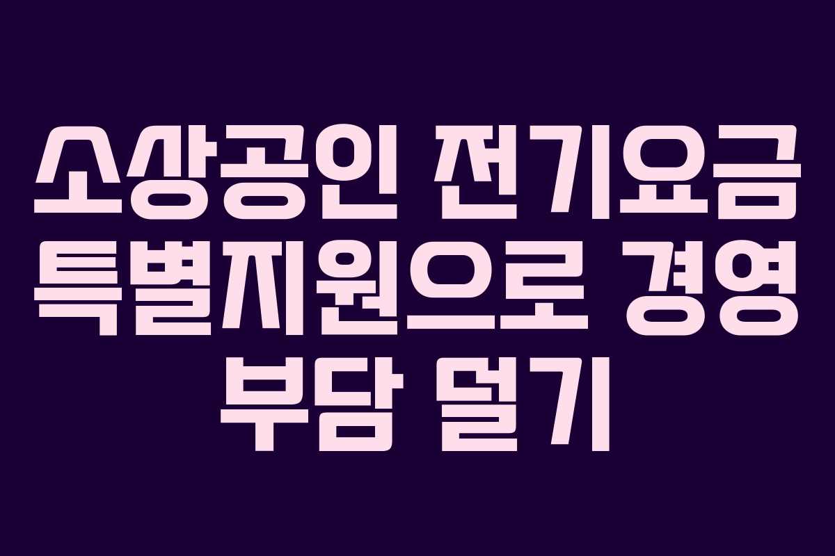 소상공인 전기요금 특별지원으로 경영 부담 덜기