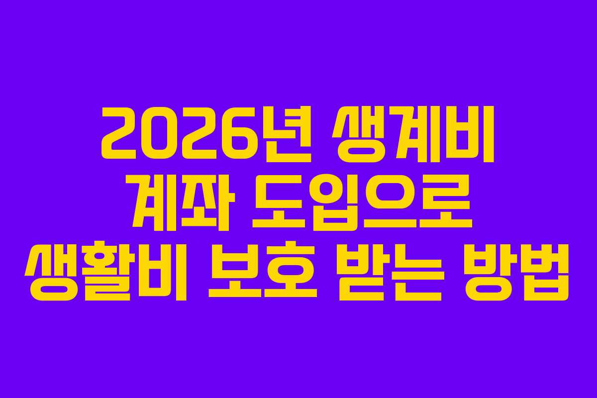2026년 생계비 계좌 도입으로 생활비 보호 받는 방법