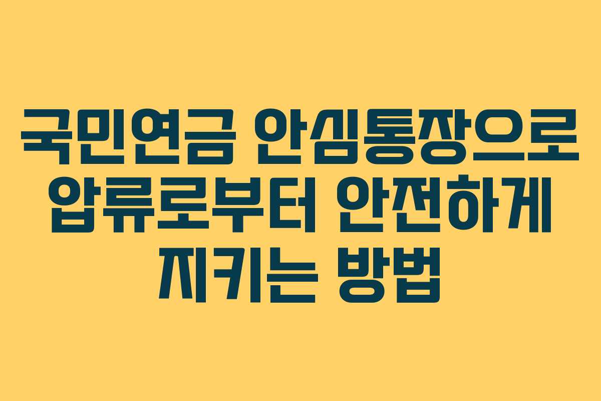 국민연금 안심통장으로 압류로부터 안전하게 지키는 방법
