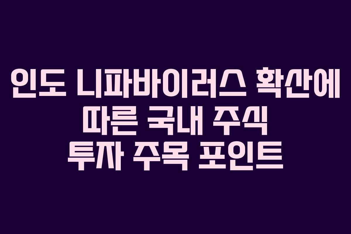 인도 니파바이러스 확산에 따른 국내 주식 투자 주목 포인트