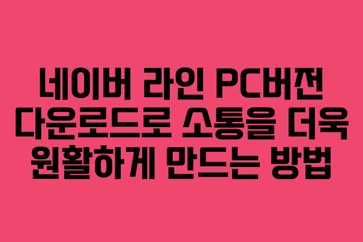 네이버 라인 PC버전 다운로드로 소통을 더욱 원활하게 만드는 방법