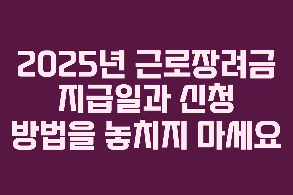 2025년 근로장려금 지급일과 신청 방법을 놓치지 마세요