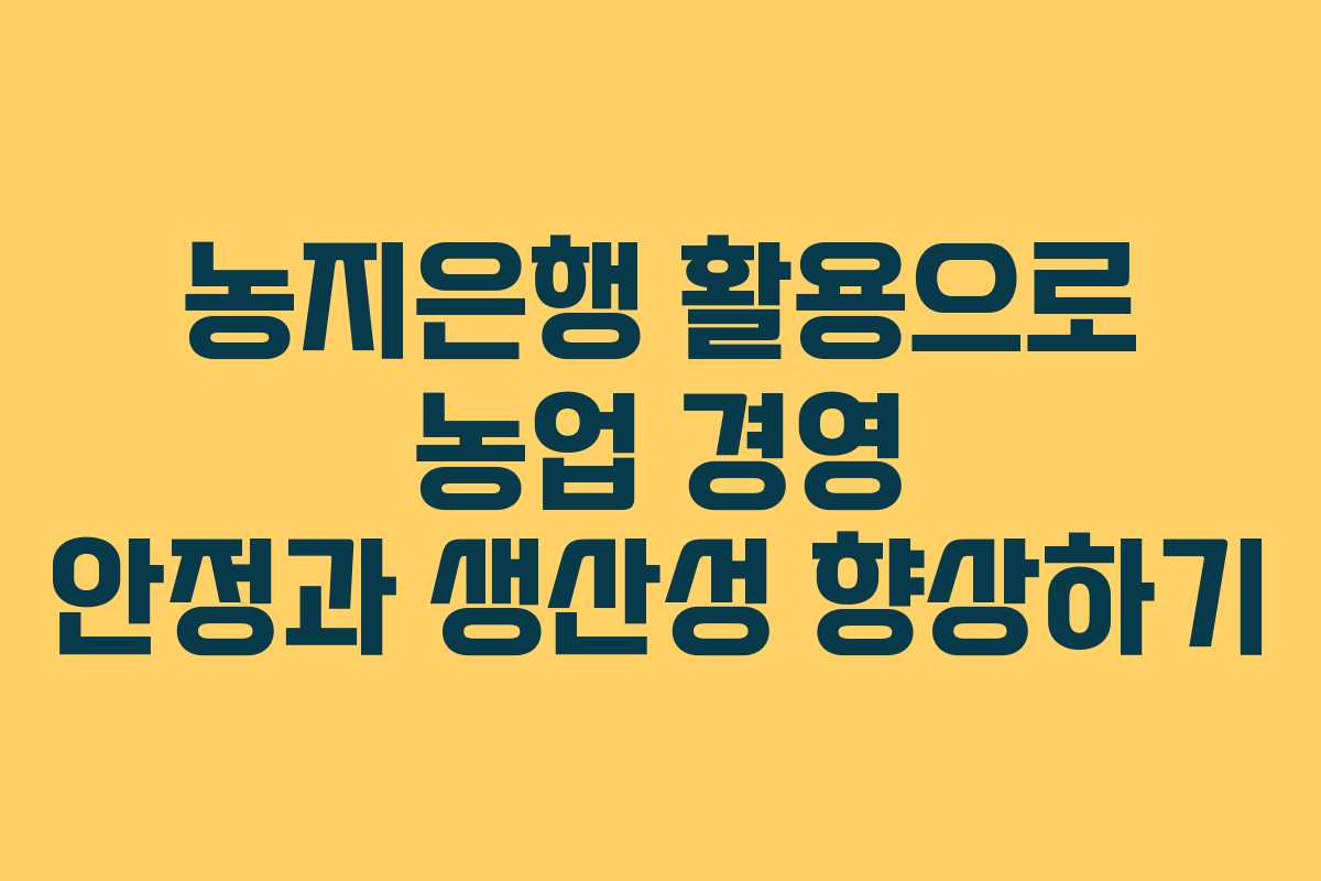 농지은행 활용으로 농업 경영 안정과 생산성 향상하기