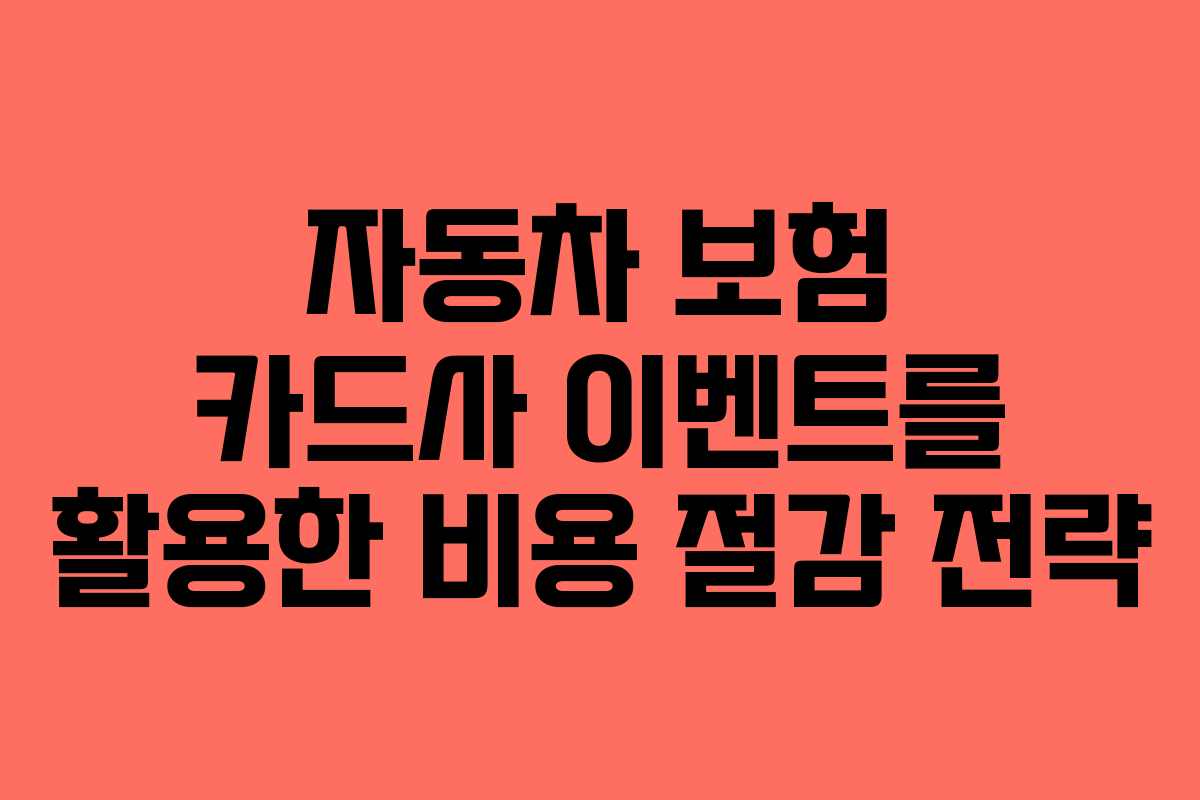 자동차 보험 카드사 이벤트를 활용한 비용 절감 전략