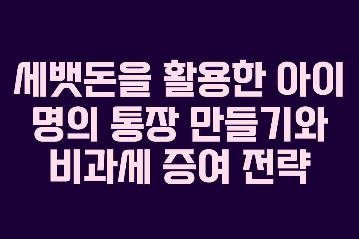 세뱃돈을 활용한 아이 명의 통장 만들기와 비과세 증여 전략