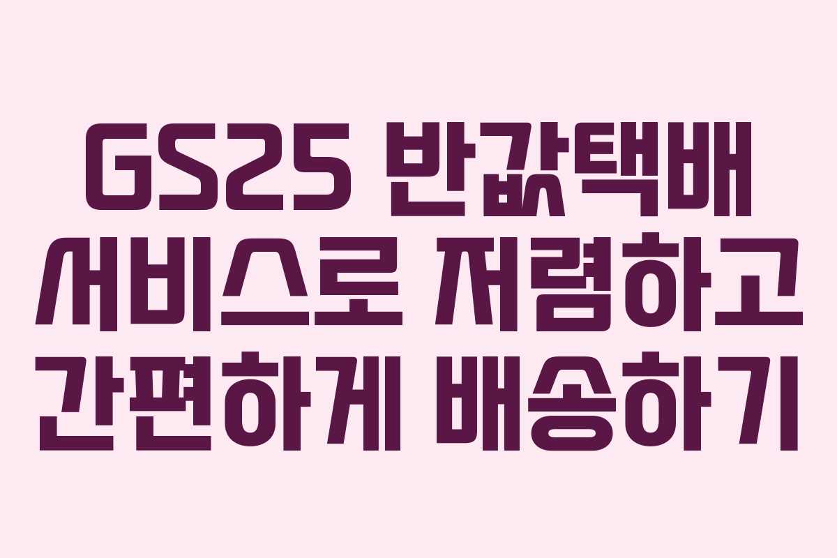 GS25 반값택배 서비스로 저렴하고 간편하게 배송하기