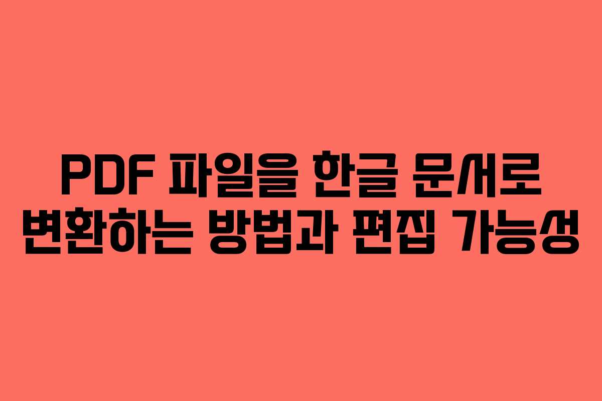 PDF 파일을 한글 문서로 변환하는 방법과 편집 가능성