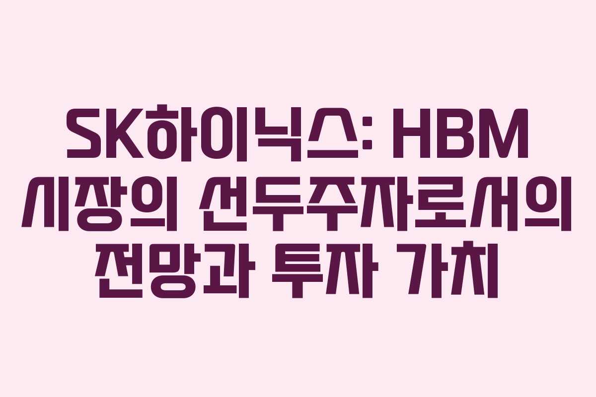 SK하이닉스: HBM 시장의 선두주자로서의 전망과 투자 가치