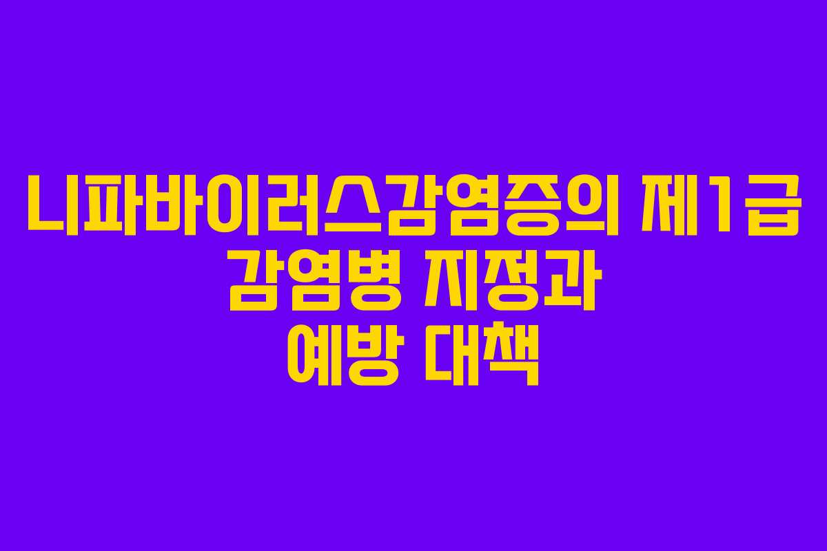 니파바이러스감염증의 제1급 감염병 지정과 예방 대책