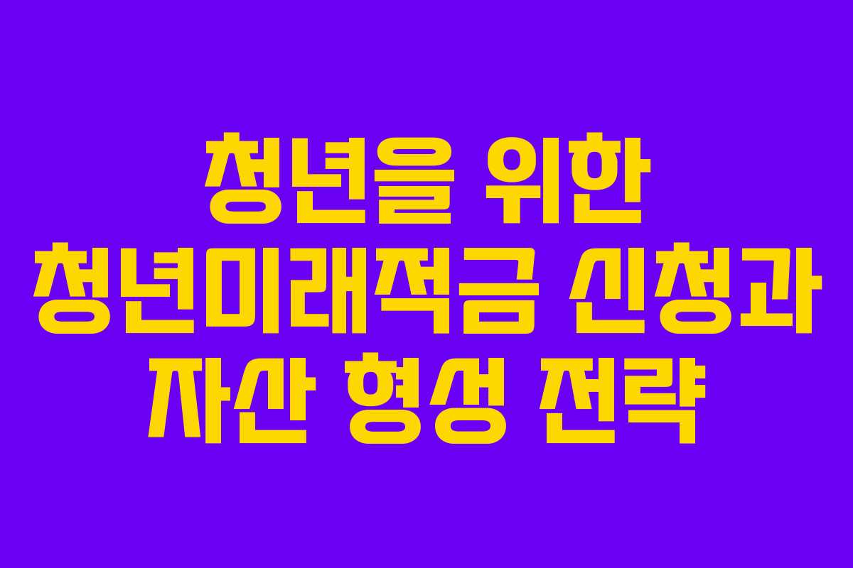 청년을 위한 청년미래적금 신청과 자산 형성 전략