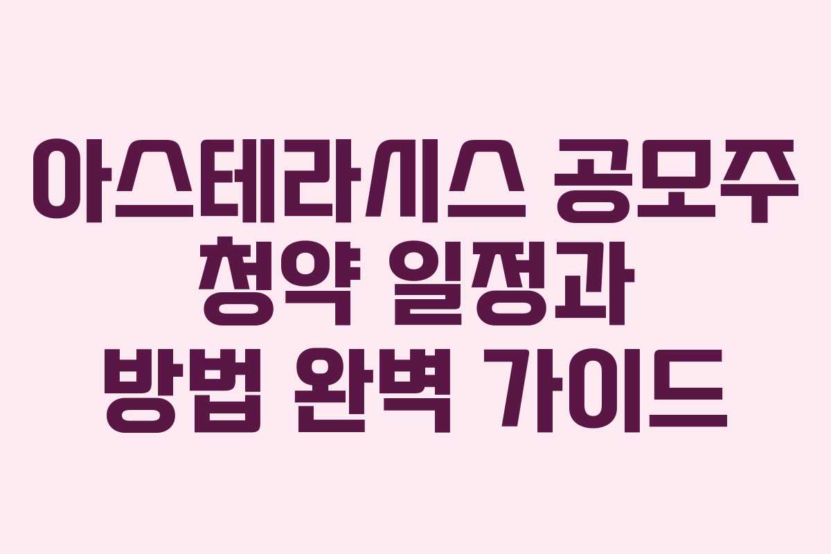 아스테라시스 공모주 청약 일정과 방법 완벽 가이드
