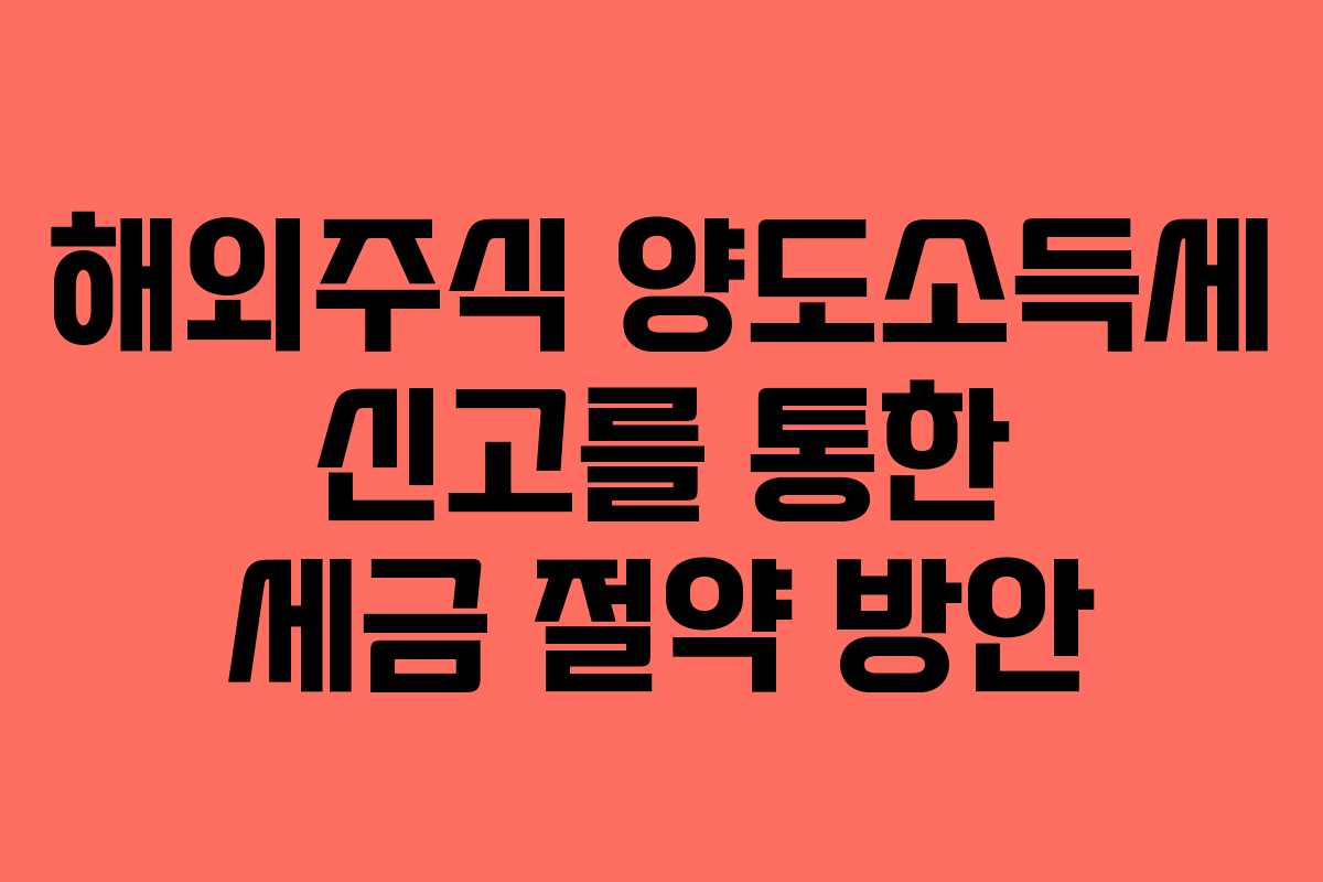 해외주식 양도소득세 신고를 통한 세금 절약 방안