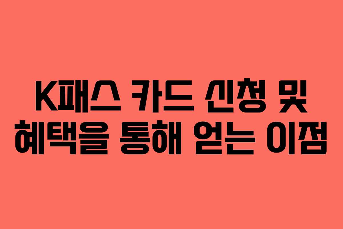 K패스 카드 신청 및 혜택을 통해 얻는 이점