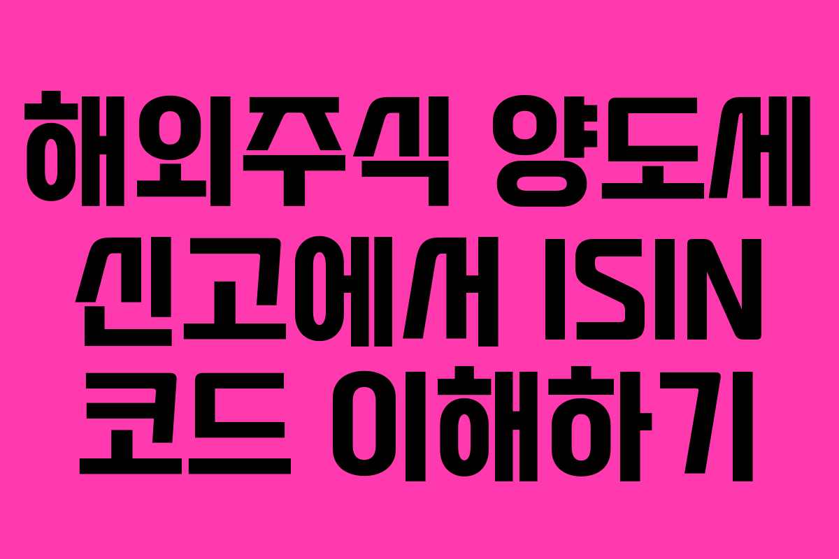 해외주식 양도세 신고에서 ISIN 코드 이해하기