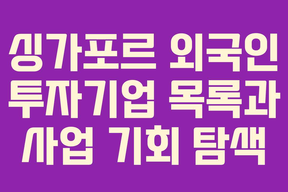 싱가포르 외국인 투자기업 목록과 사업 기회 탐색