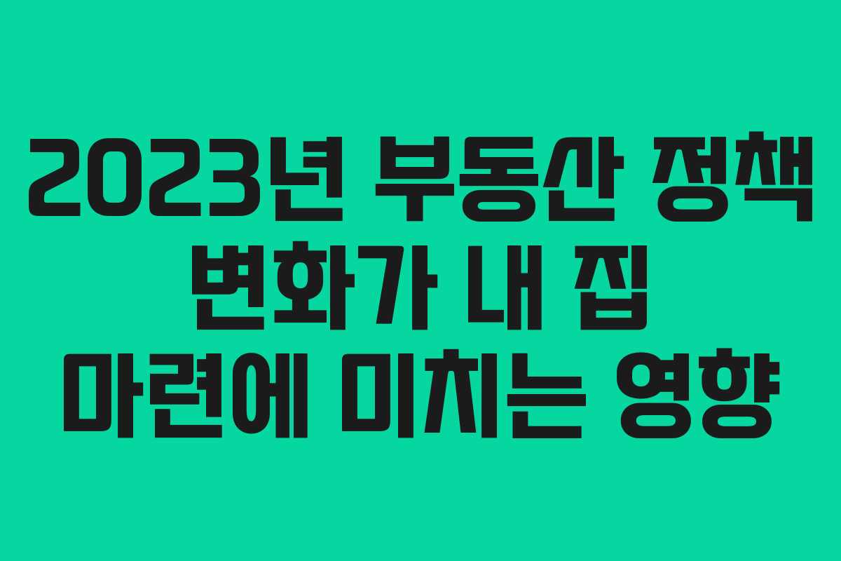 2023년 부동산 정책 변화가 내 집 마련에 미치는 영향
