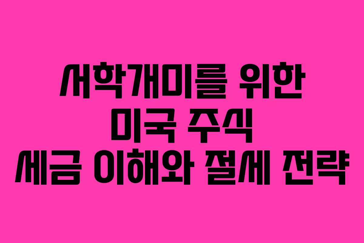 서학개미를 위한 미국 주식 세금 이해와 절세 전략