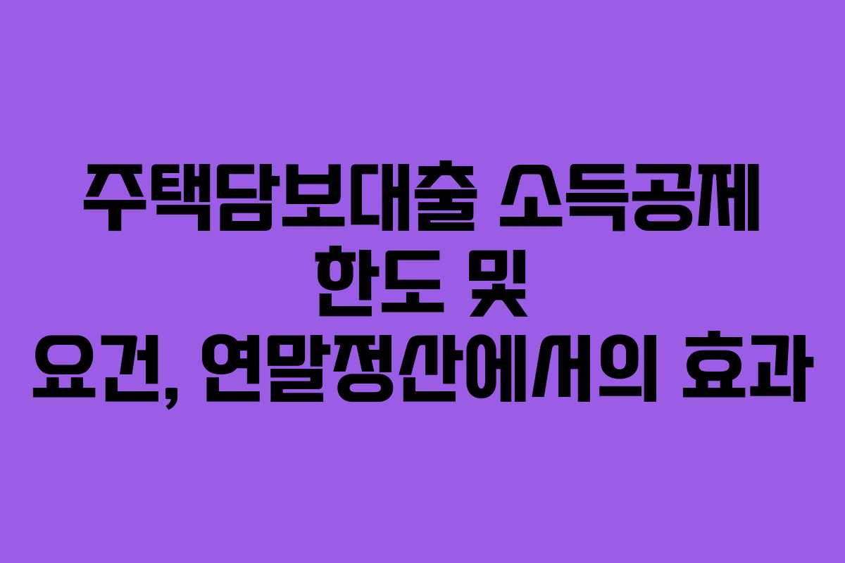 주택담보대출 소득공제 한도 및 요건, 연말정산에서의 효과