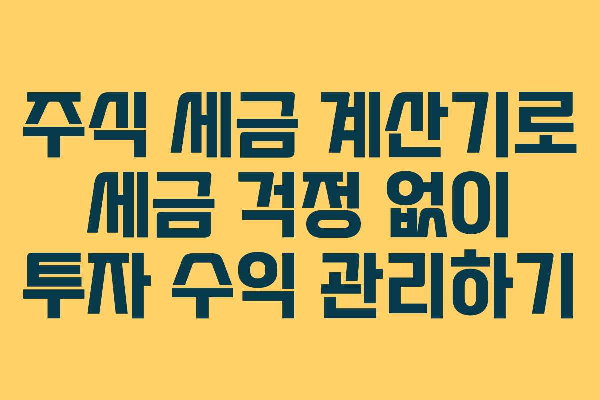 주식 세금 계산기로 세금 걱정 없이 투자 수익 관리하기
