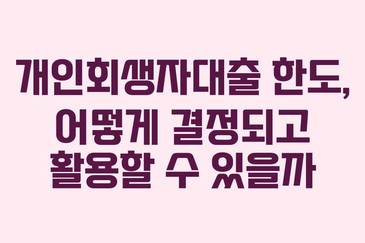 개인회생자대출 한도, 어떻게 결정되고 활용할 수 있을까