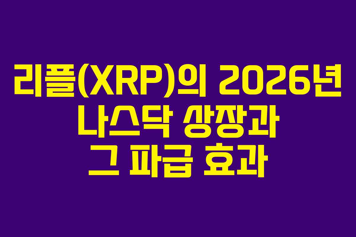 리플(XRP)의 2026년 나스닥 상장과 그 파급 효과 리플(XRP)의 2026년 나스닥 상장과 그 파급 효과