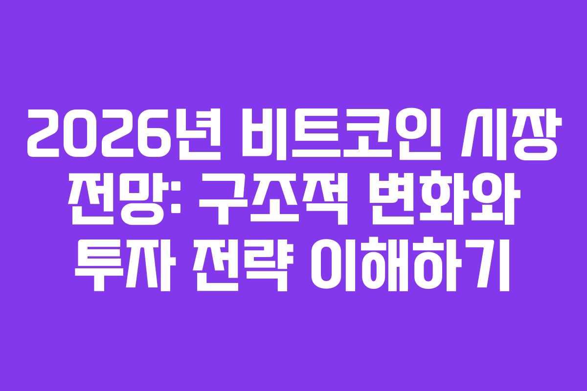 2026년 비트코인 시장 전망: 구조적 변화와 투자 전략 이해하기