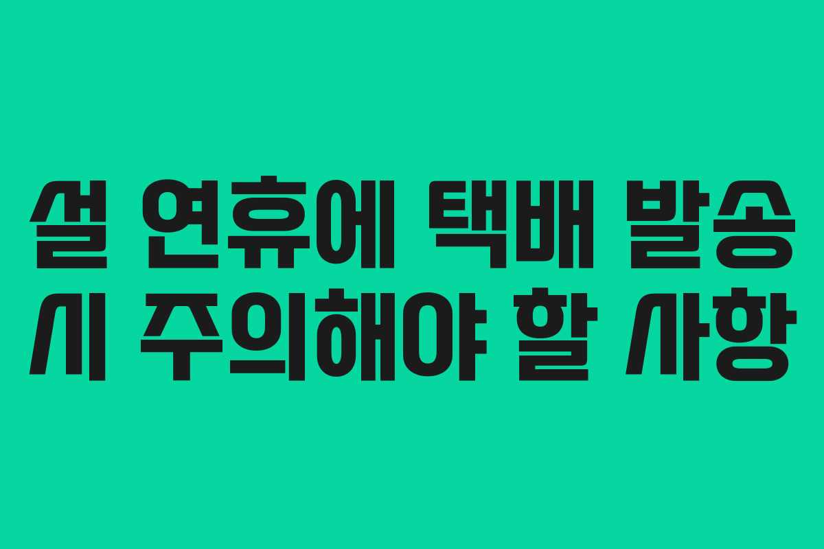 설 연휴에 택배 발송 시 주의해야 할 사항