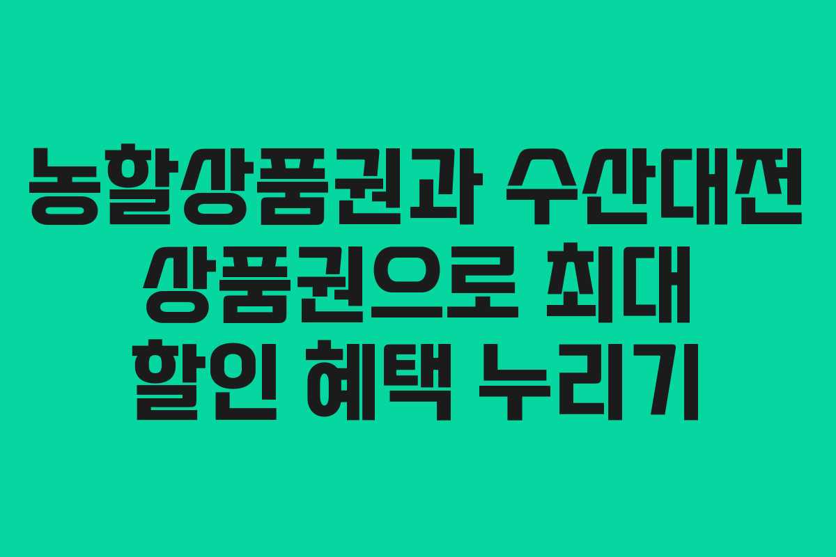 농할상품권과 수산대전 상품권으로 최대 할인 혜택 누리기