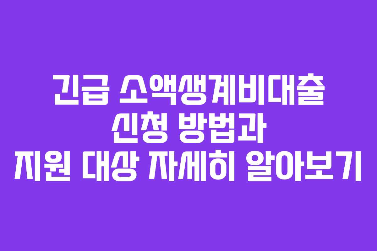 긴급 소액생계비대출 신청 방법과 지원 대상 자세히 알아보기