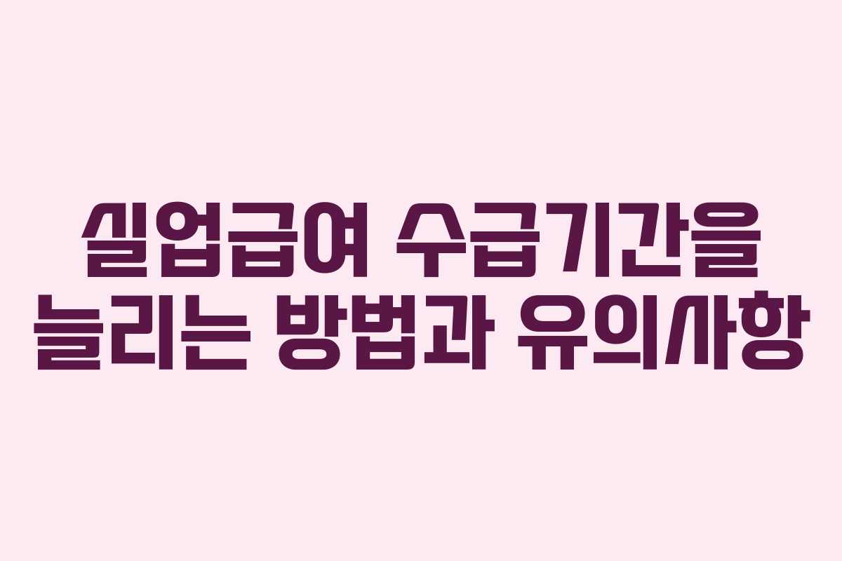 실업급여 수급기간을 늘리는 방법과 유의사항