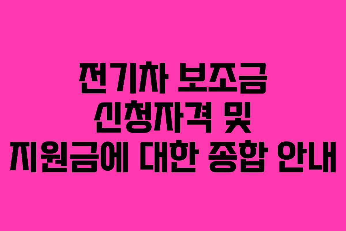 전기차 보조금 신청자격 및 지원금에 대한 종합 안내
