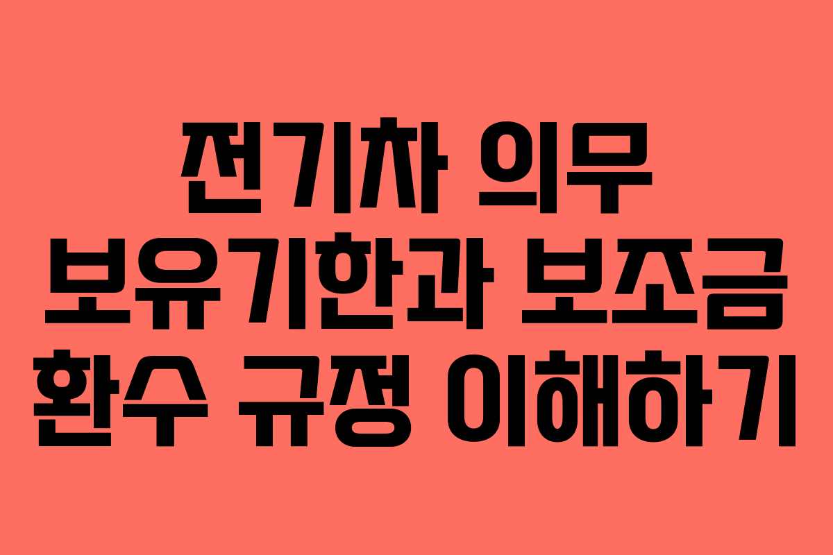 전기차 의무 보유기한과 보조금 환수 규정 이해하기