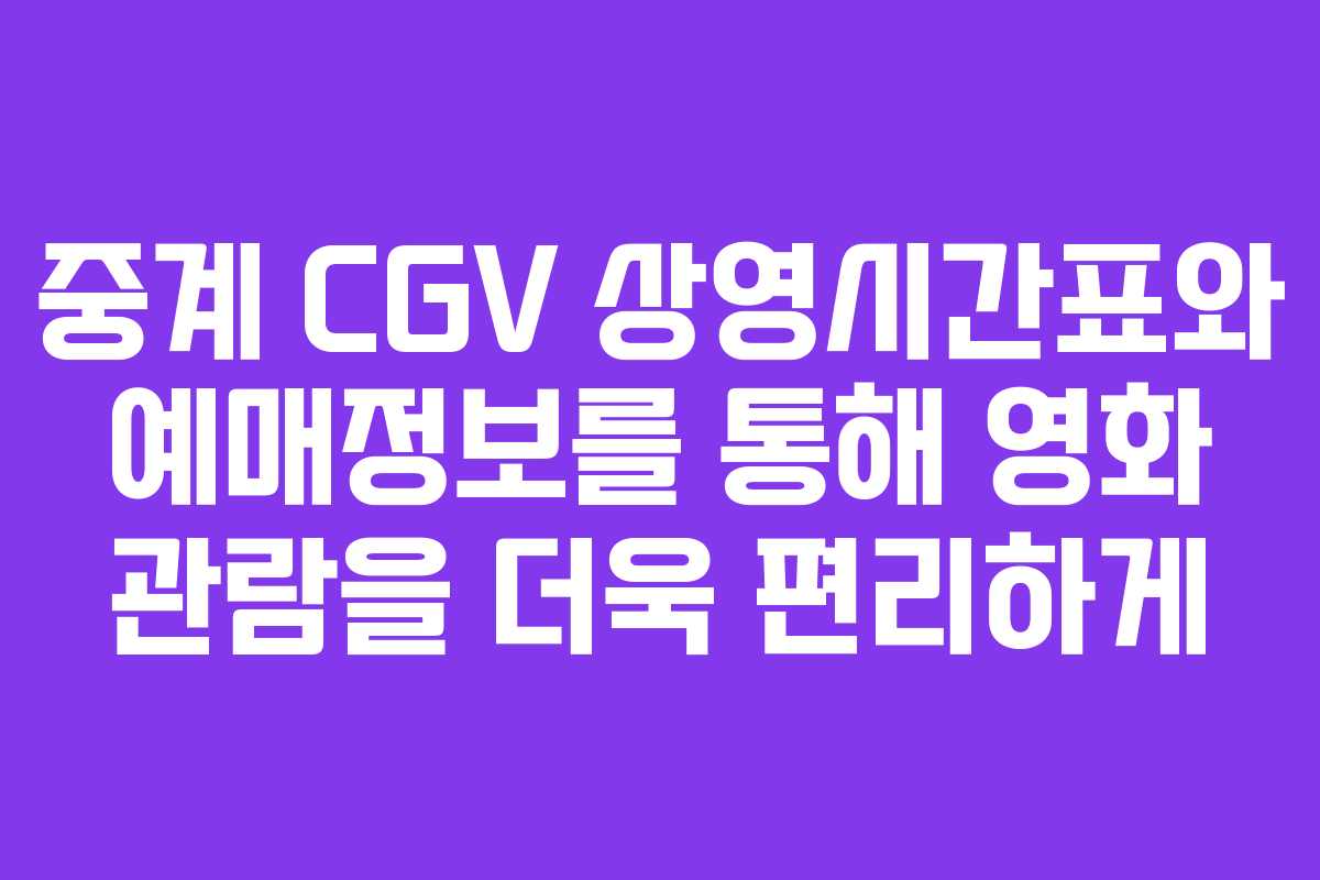 중계 CGV 상영시간표와 예매정보를 통해 영화 관람을 더욱 편리하게