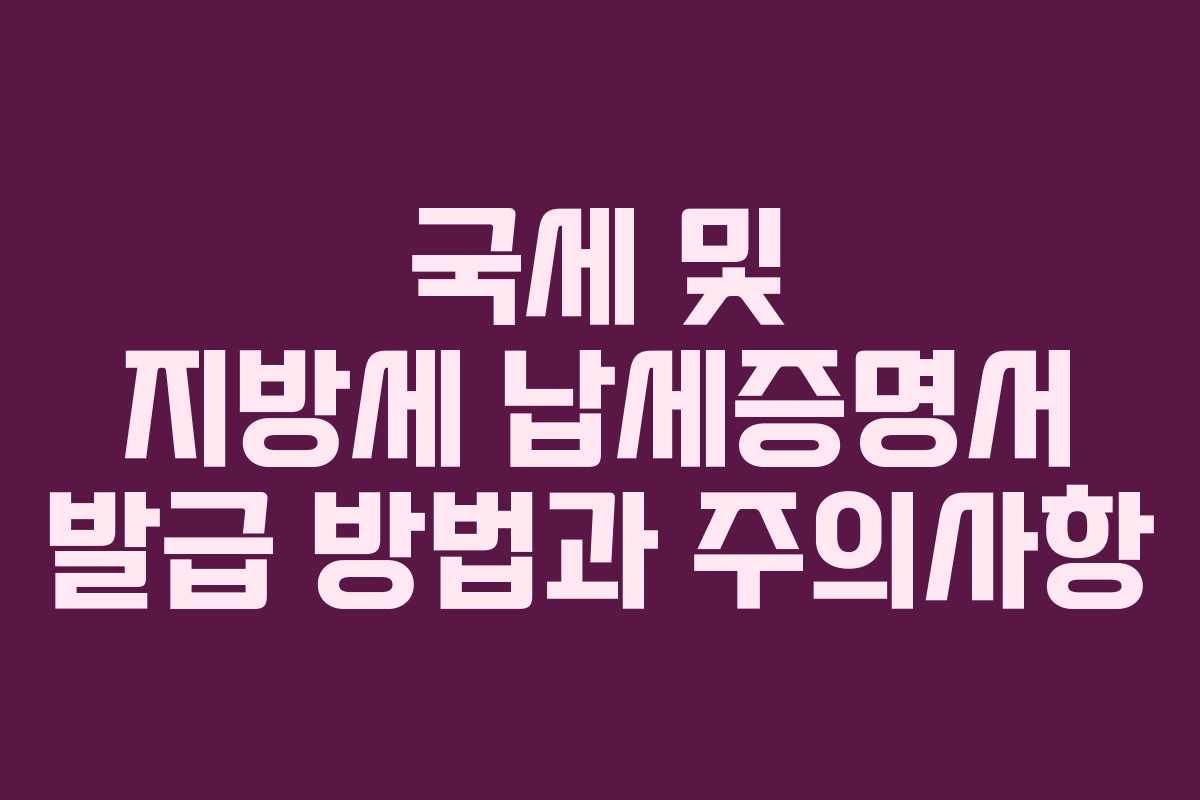 국세 및 지방세 납세증명서 발급 방법과 주의사항
